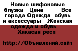 Новые шифоновые блузки › Цена ­ 450 - Все города Одежда, обувь и аксессуары » Женская одежда и обувь   . Хакасия респ.